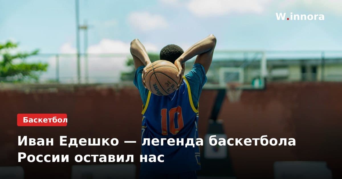 Иван Едешко — легенда баскетбола России оставил нас