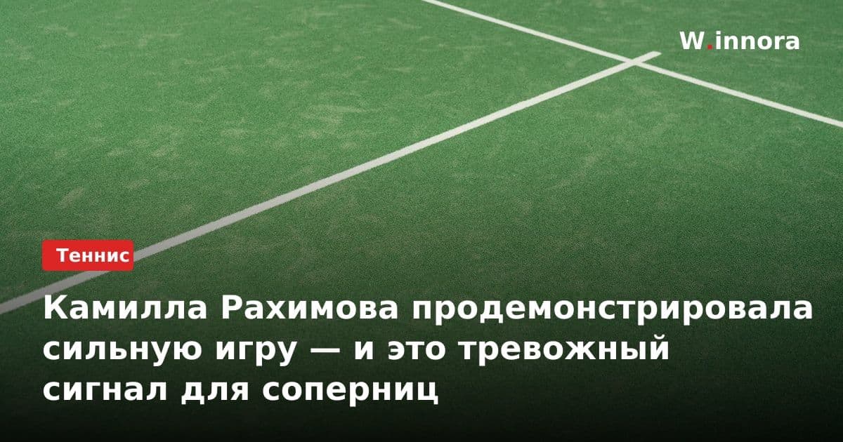 Камилла Рахимова продемонстрировала сильную игру — и это тревожный сигнал для соперниц