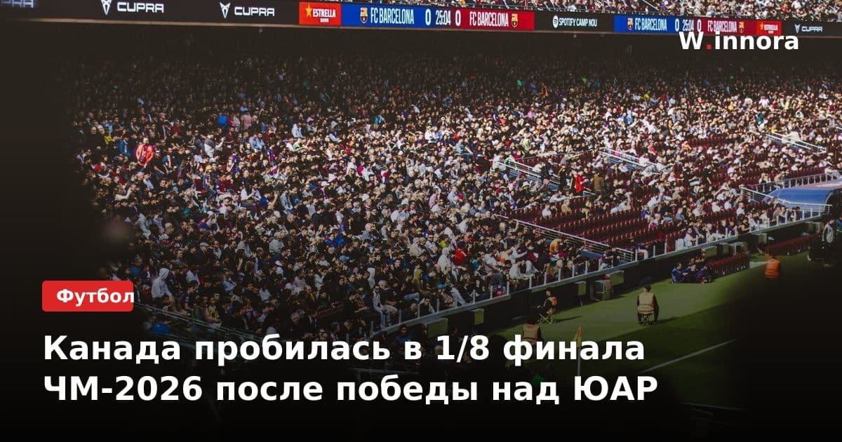 Канада пробилась в 1/8 финала ЧМ-2026 после победы над ЮАР