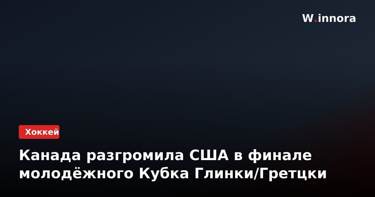 Канада разгромила США в финале молодёжного Кубка Глинки/Гретцки