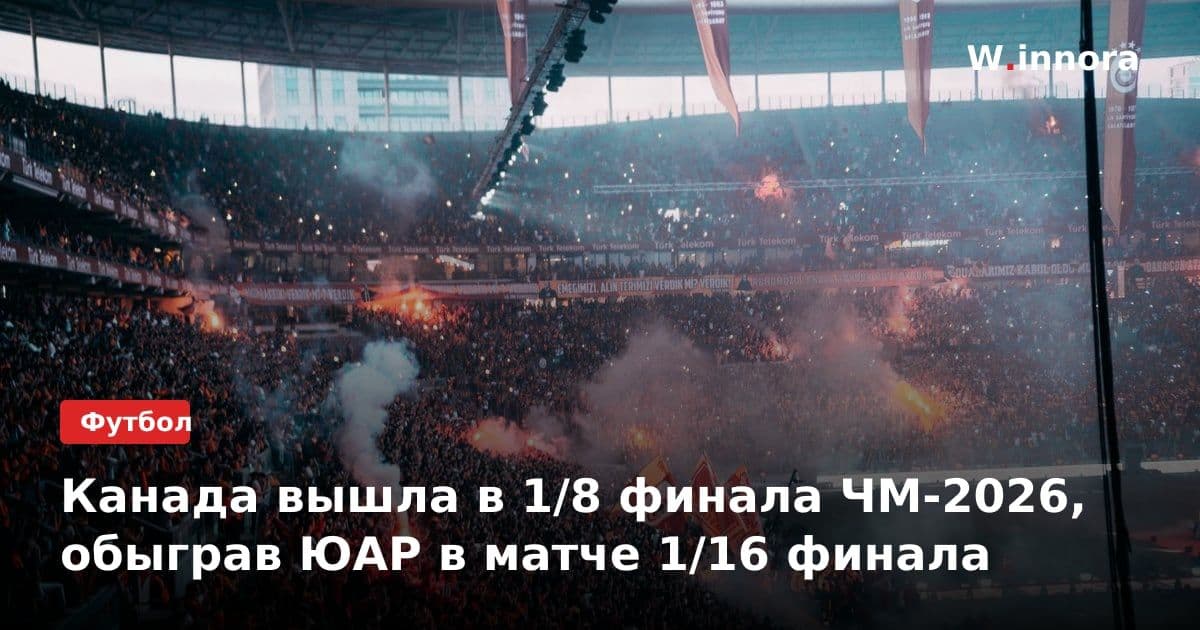 Канада вышла в 1/8 финала ЧМ-2026, обыграв ЮАР в матче 1/16 финала