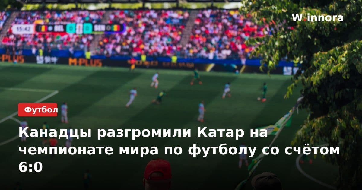 Канадцы разгромили Катар на чемпионате мира по футболу со счётом 6:0