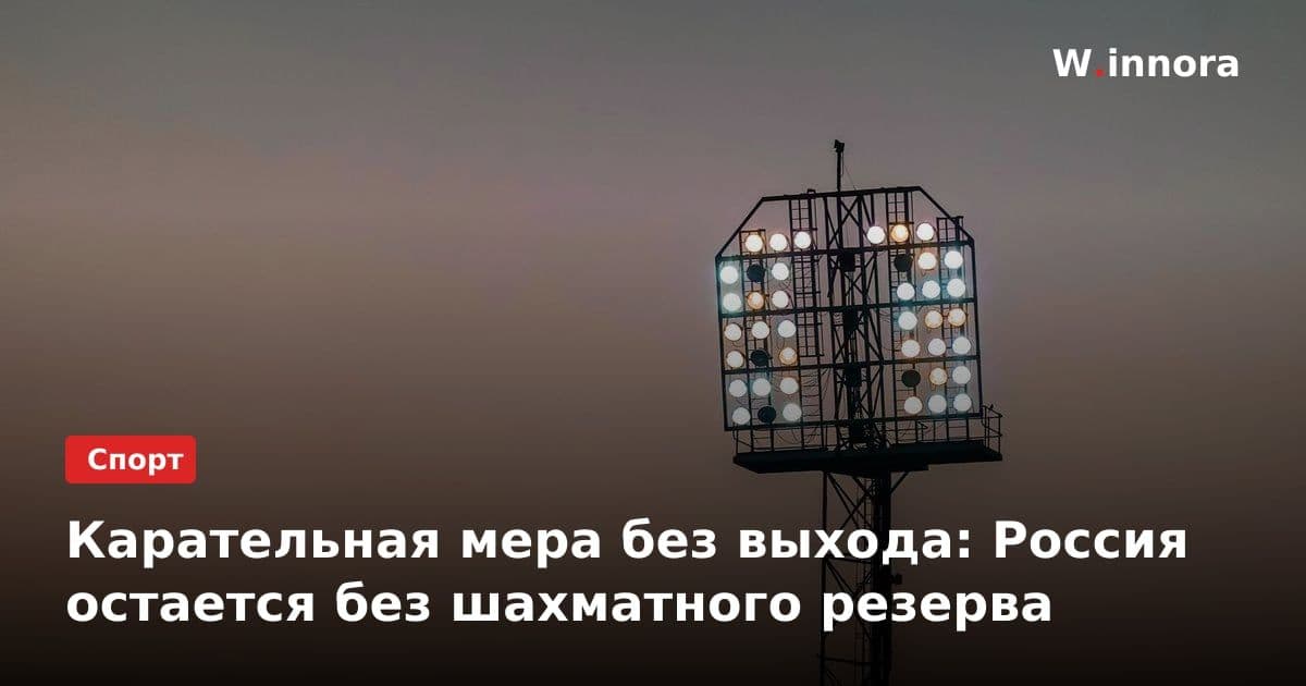 Карательная мера без выхода: Россия остается без шахматного резерва