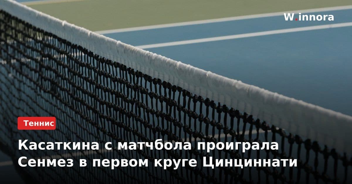 Касаткина с матчбола проиграла Сенмез в первом круге Цинциннати