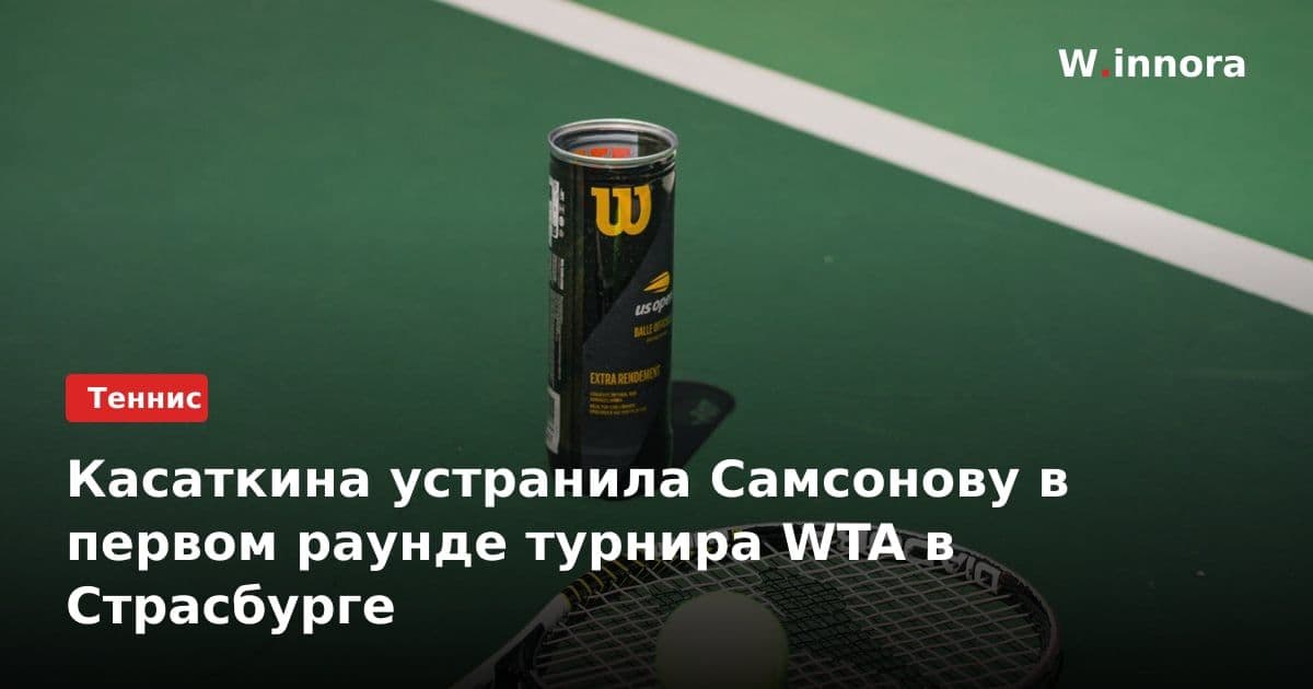 Касаткина устранила Самсонову в первом раунде турнира WTA в Страсбурге