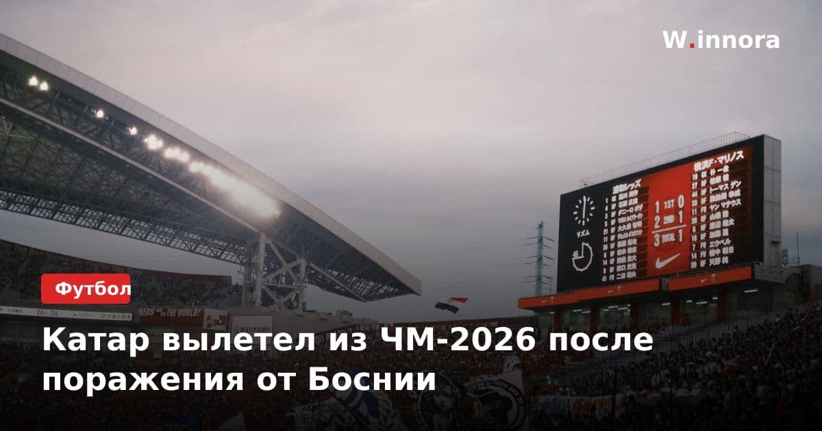 Катар вылетел из ЧМ-2026 после поражения от Боснии