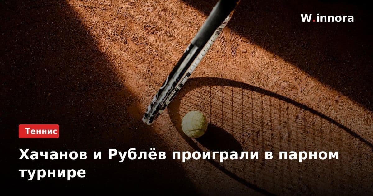 Хачанов и Рублёв проиграли в парном турнире