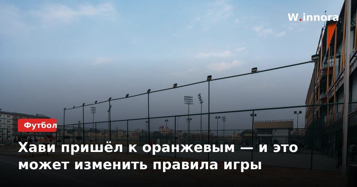 Хави пришёл к оранжевым — и это может изменить правила игры