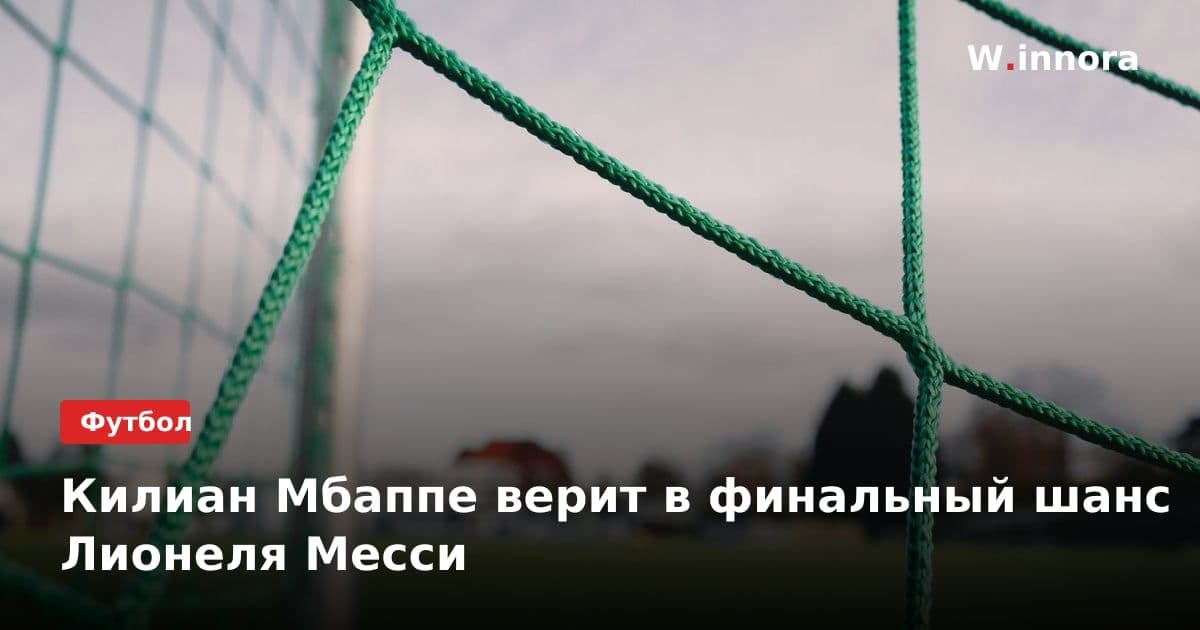 Килиан Мбаппе верит в финальный шанс Лионеля Месси