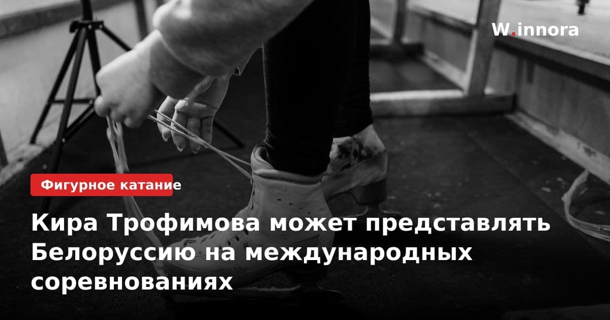 Кира Трофимова может представлять Белоруссию на международных соревнованиях