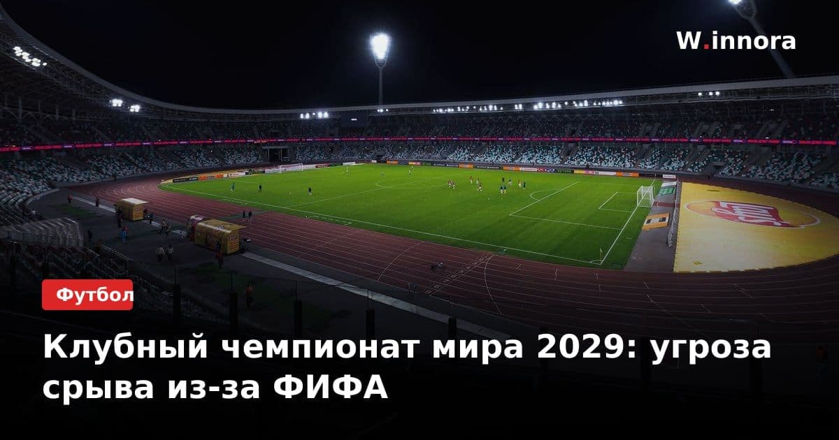 Клубный чемпионат мира 2029: угроза срыва из-за ФИФА