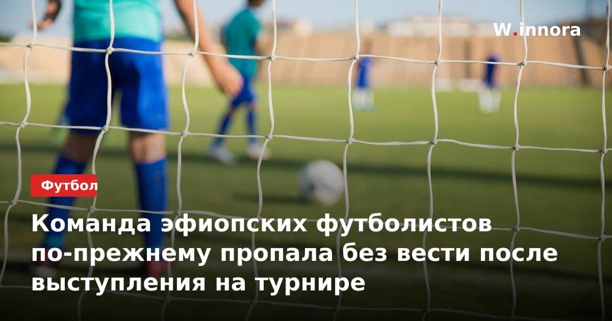 Команда эфиопских футболистов по-прежнему пропала без вести после выступления на турнире