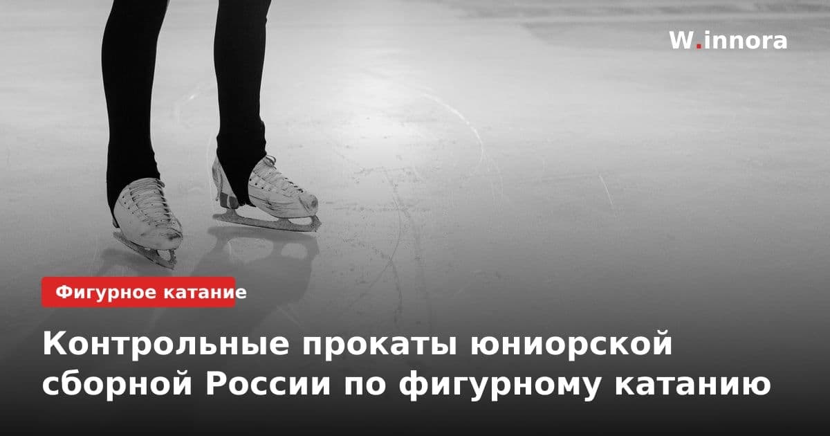 Контрольные прокаты юниорской сборной России по фигурному катанию
