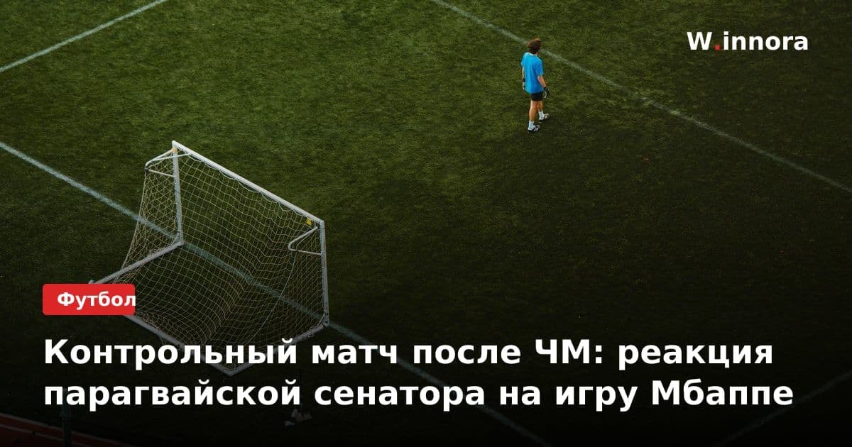 Контрольный матч после ЧМ: реакция парагвайской сенатора на игру Мбаппе
