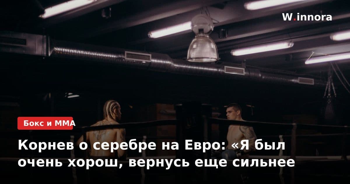 Корнев о серебре на Евро: «Я был очень хорош, вернусь еще сильнее