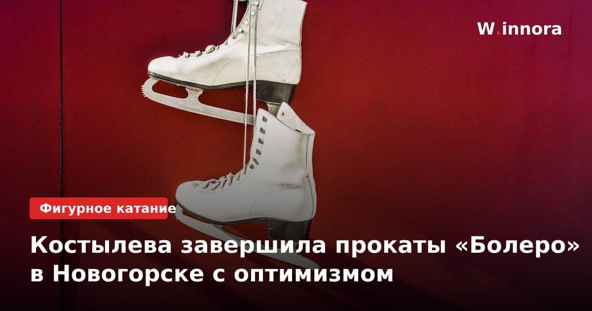 Костылева завершила прокаты «Болеро» в Новогорске с оптимизмом