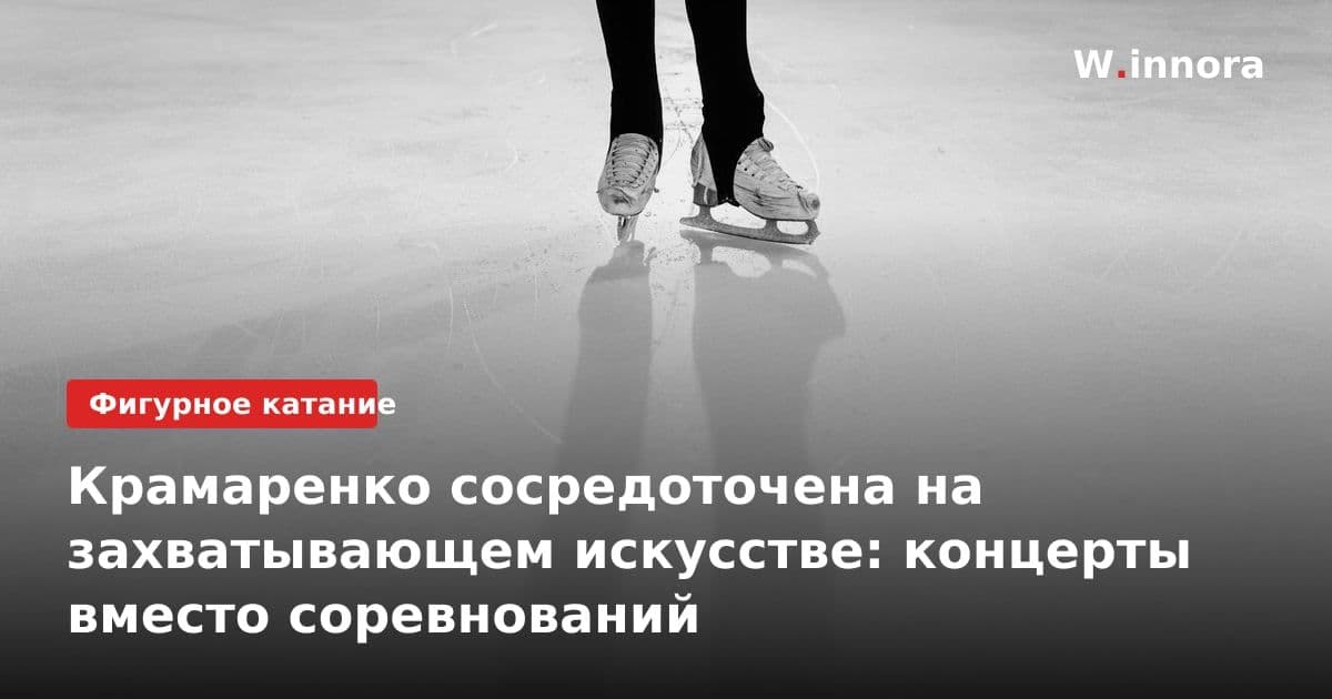 Крамаренко сосредоточена на захватывающем искусстве: концерты вместо соревнований