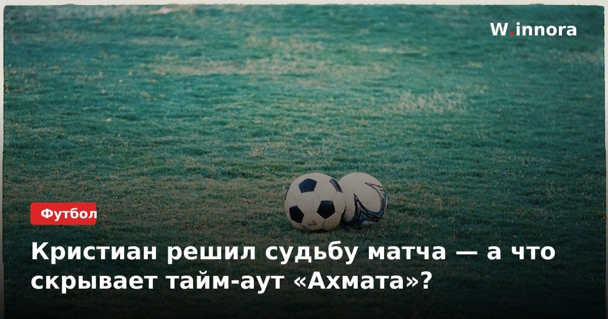 Кристиан решил судьбу матча — а что скрывает тайм-аут «Ахмата»?