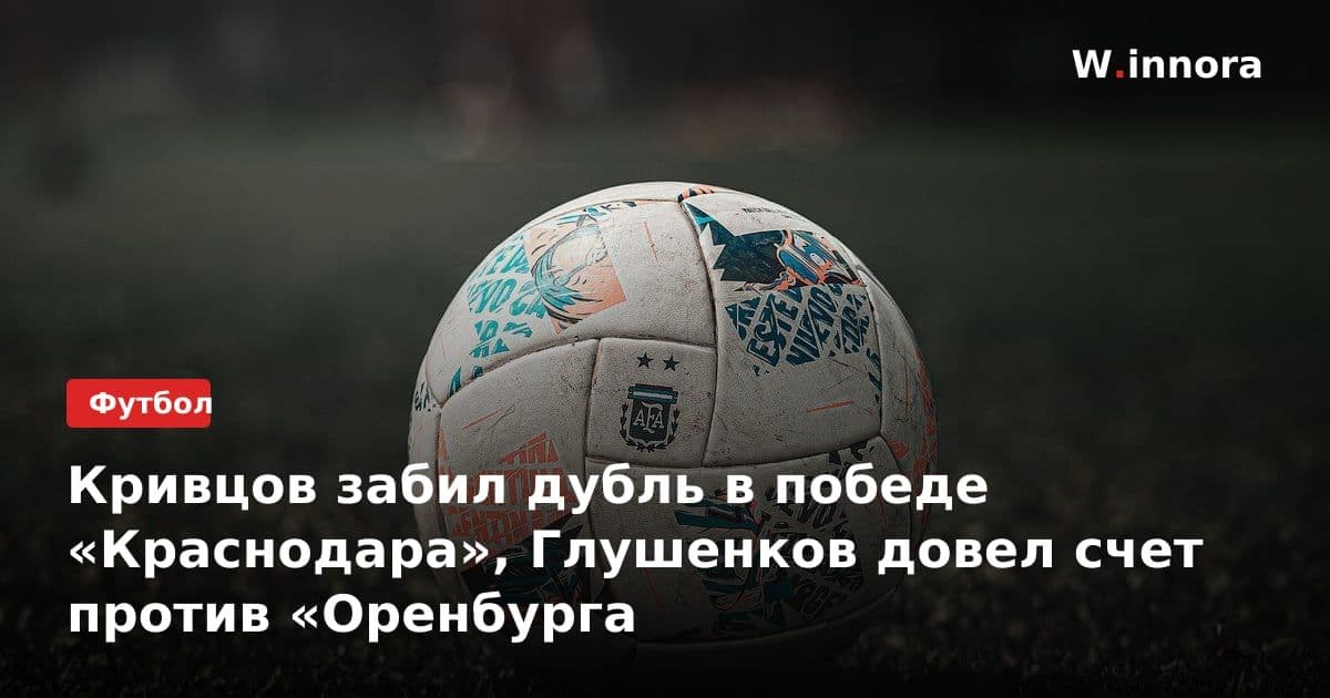 Кривцов забил дубль в победе «Краснодара», Глушенков довел счет против «Оренбурга
