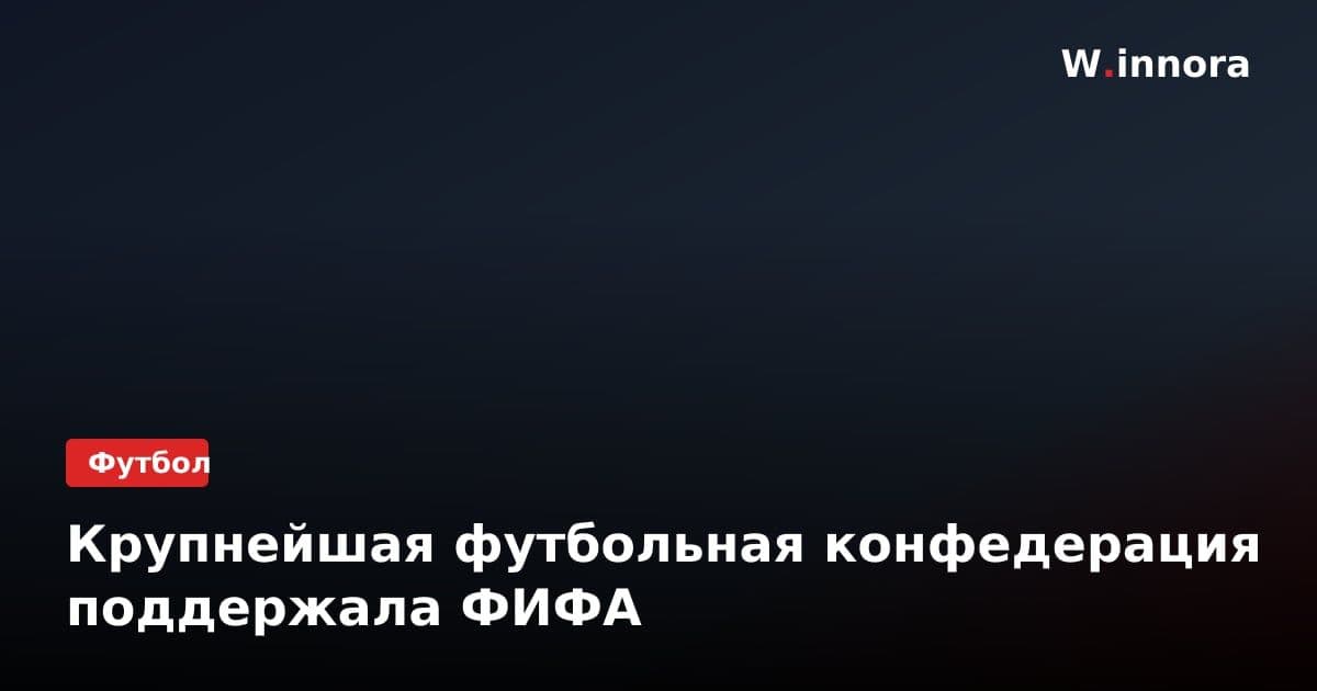 Крупнейшая футбольная конфедерация поддержала ФИФА