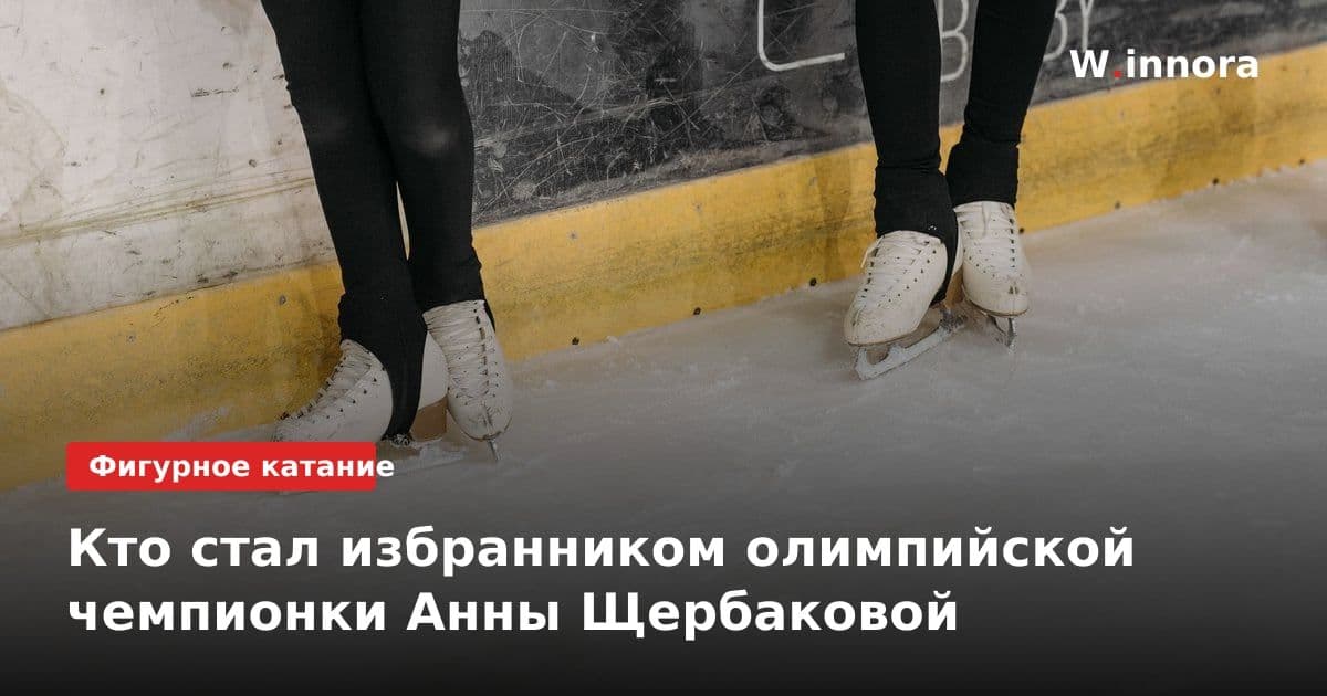 Кто стал избранником олимпийской чемпионки Анны Щербаковой