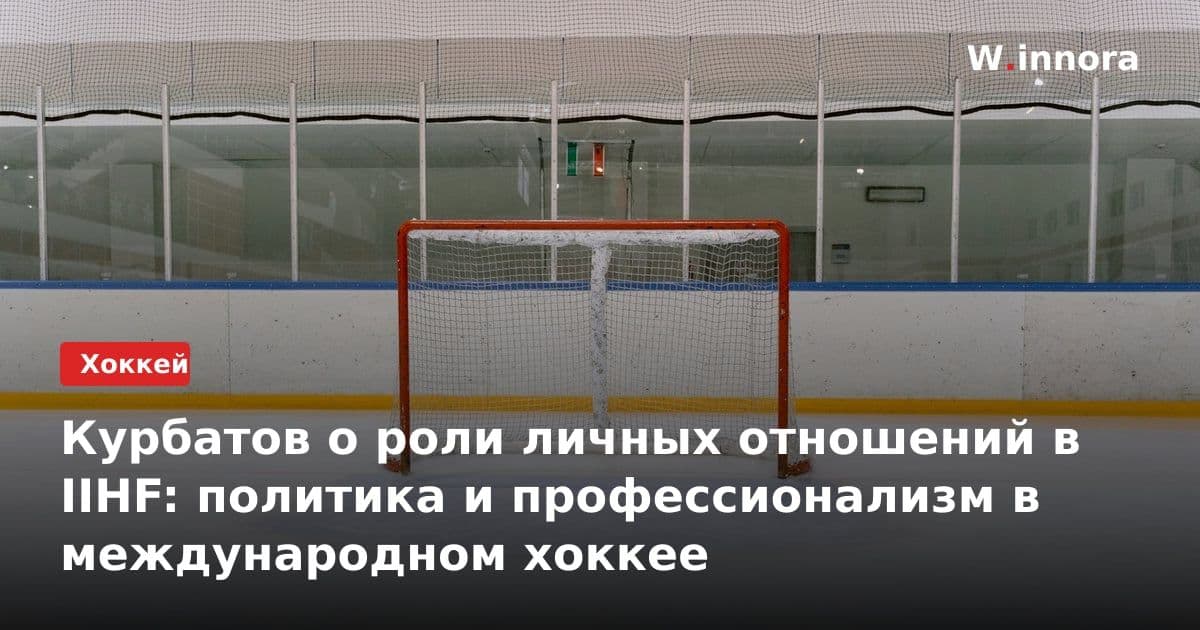 Курбатов о роли личных отношений в IIHF: политика и профессионализм в международном хоккее