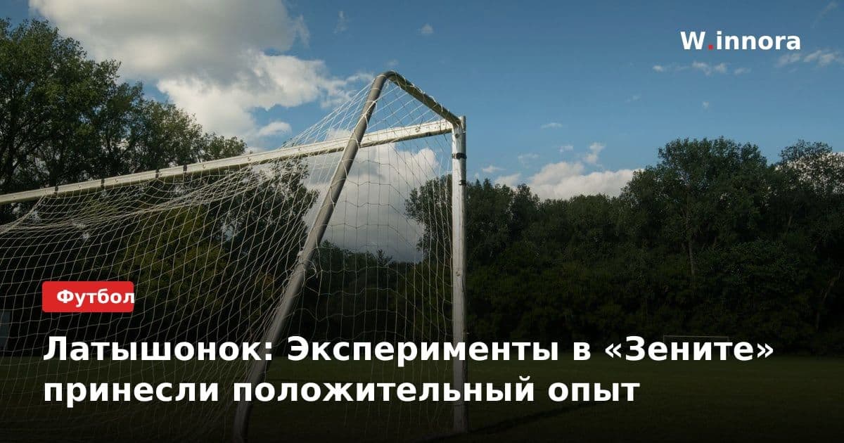 Латышонок: Эксперименты в «Зените» принесли положительный опыт