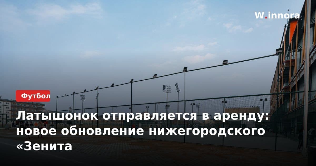 Латышонок отправляется в аренду: новое обновление нижегородского «Зенита