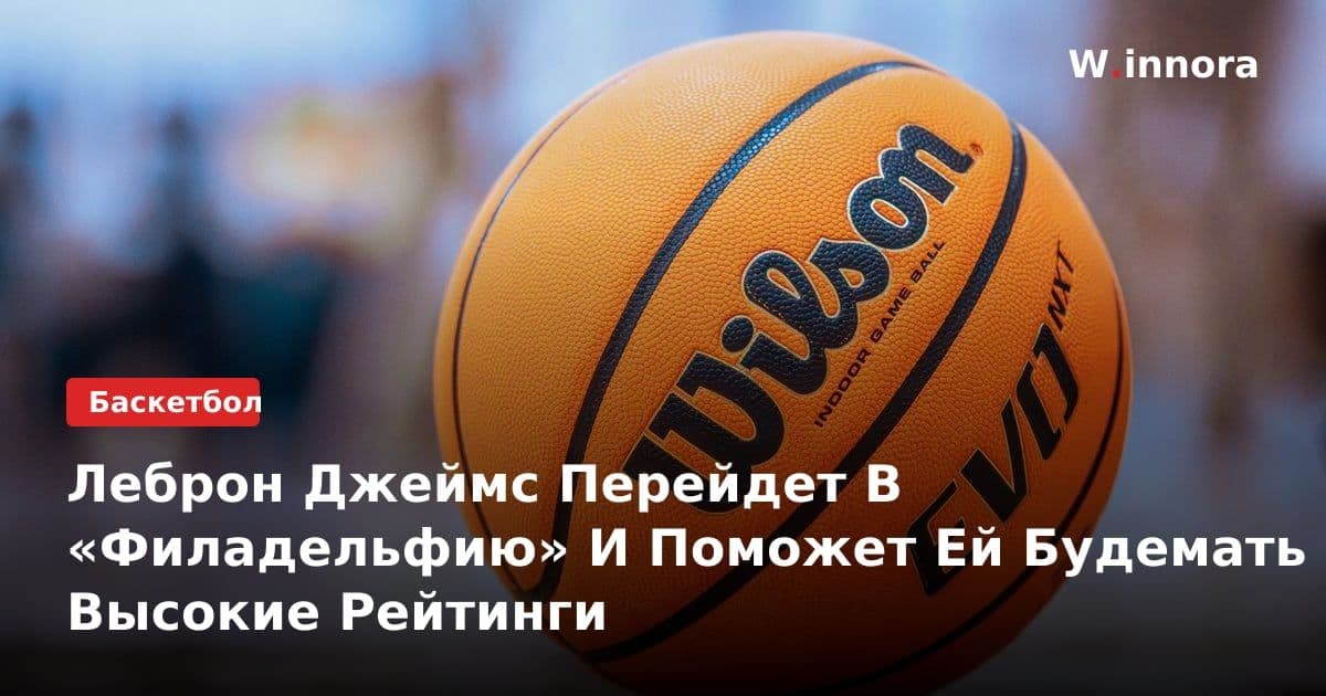 Леброн Джеймс Перейдет В «Филадельфию» И Поможет Ей Будемать Высокие Рейтинги