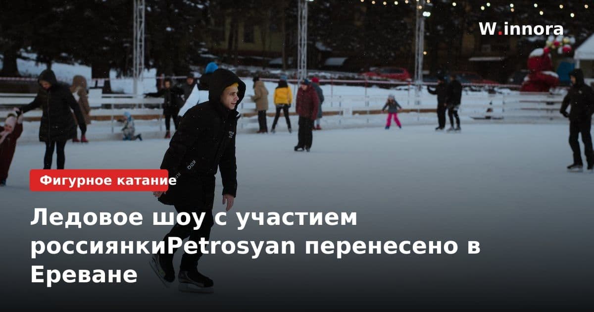 Ледовое шоу с участием россиянкиPetrosyan перенесено в Ереване