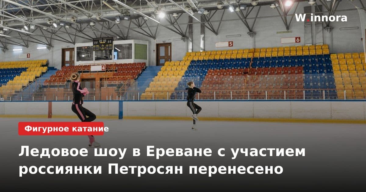 Ледовое шоу в Ереване с участием россиянки Петросян перенесено