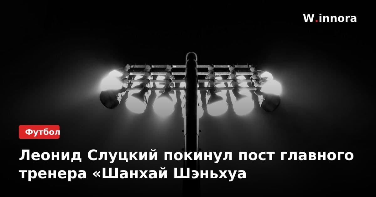Леонид Слуцкий покинул пост главного тренера «Шанхай Шэньхуа