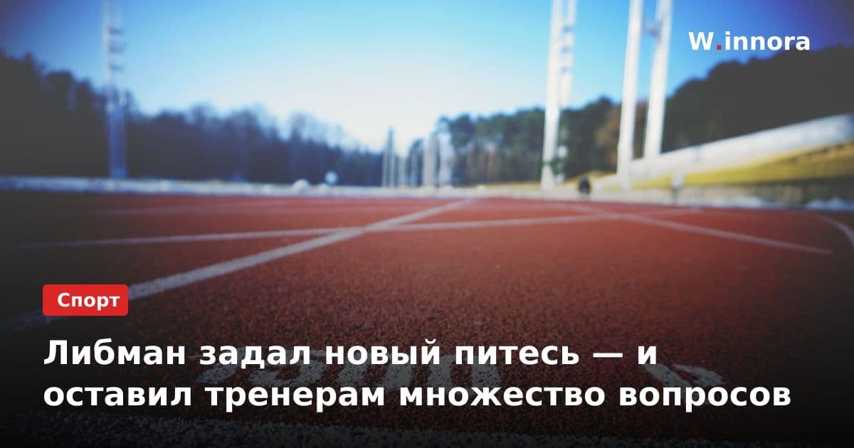 Либман задал новый питесь — и оставил тренерам множество вопросов