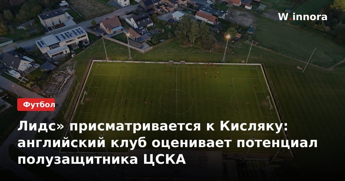Лидс» присматривается к Кисляку: английский клуб оценивает потенциал полузащитника ЦСКА