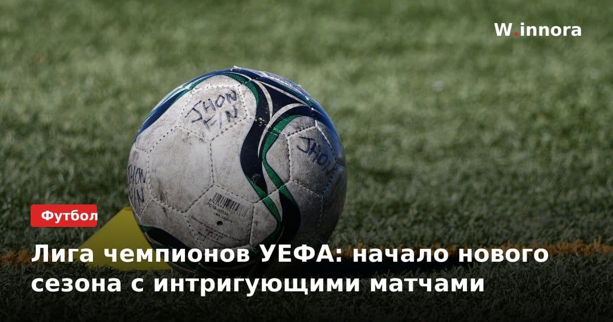 Лига чемпионов УЕФА: начало нового сезона с интригующими матчами