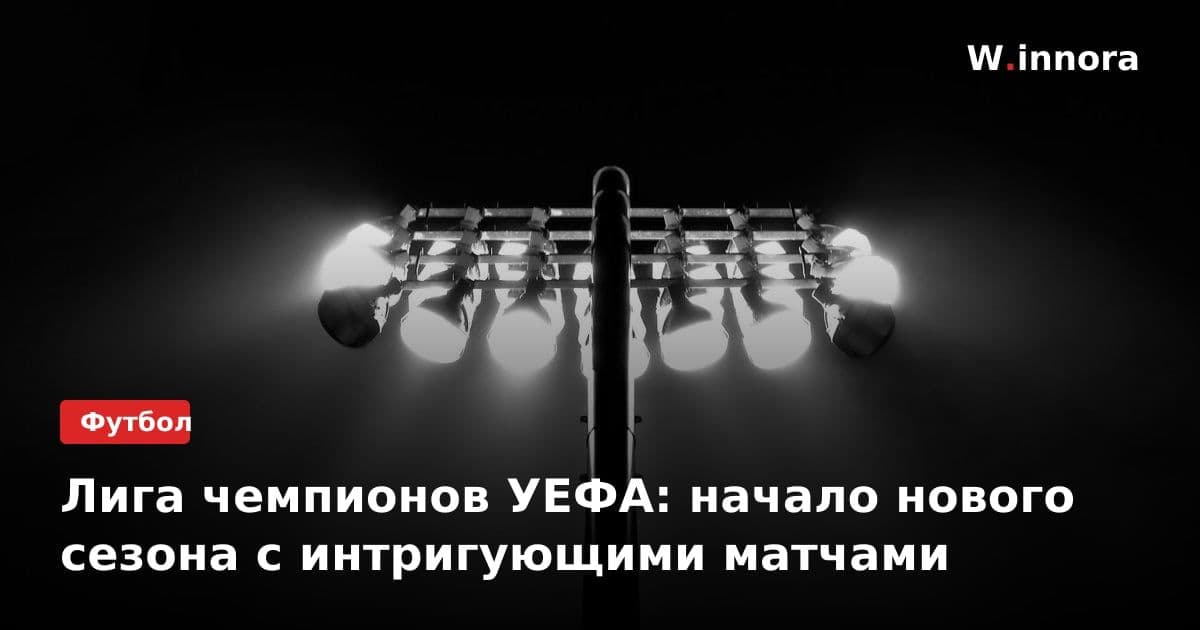 Лига чемпионов УЕФА: начало нового сезона с интригующими матчами
