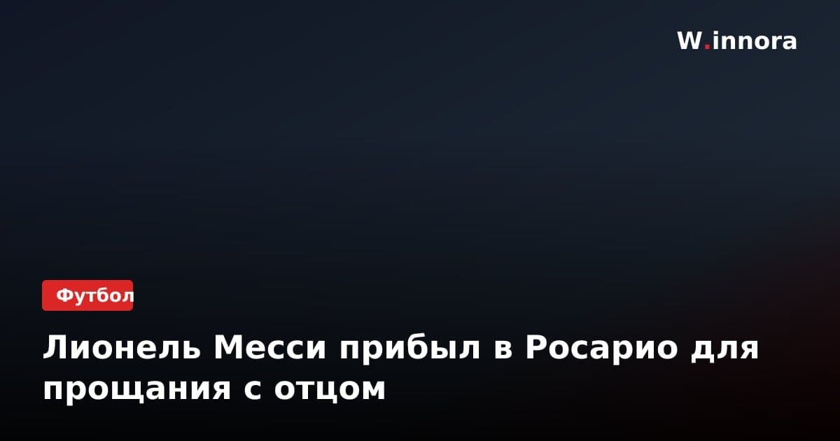 Лионель Месси прибыл в Росарио для прощания с отцом