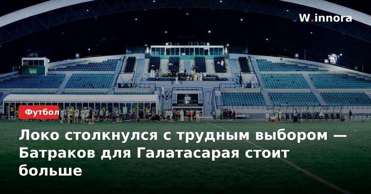 Локо столкнулся с трудным выбором — Батраков для Галатасарая стоит больше