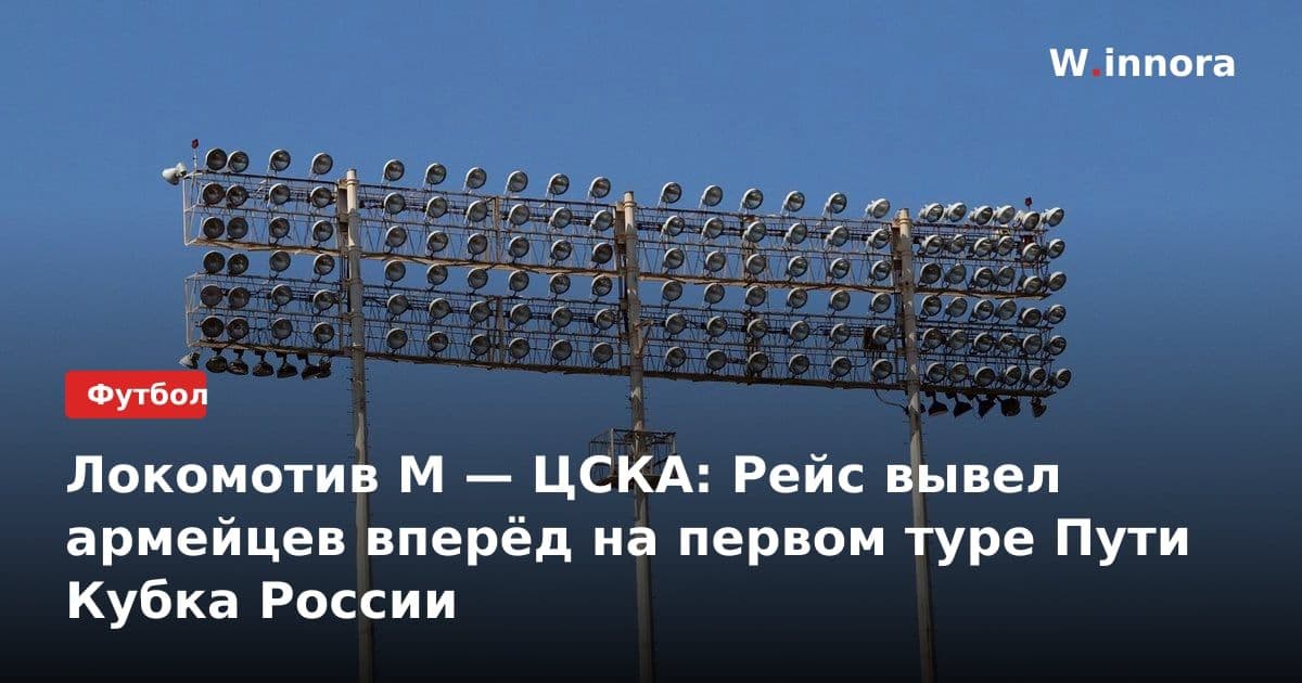Локомотив М — ЦСКА: Рейс вывел армейцев вперёд на первом туре Пути Кубка России
