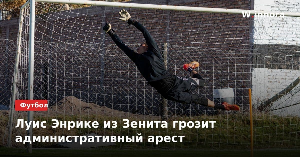 Луис Энрике из Зенита грозит административный арест