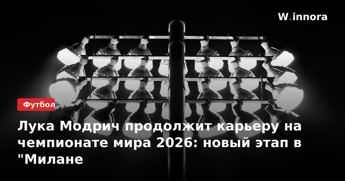 Лука Модрич продолжит карьеру на чемпионате мира 2026: новый этап в "Милане