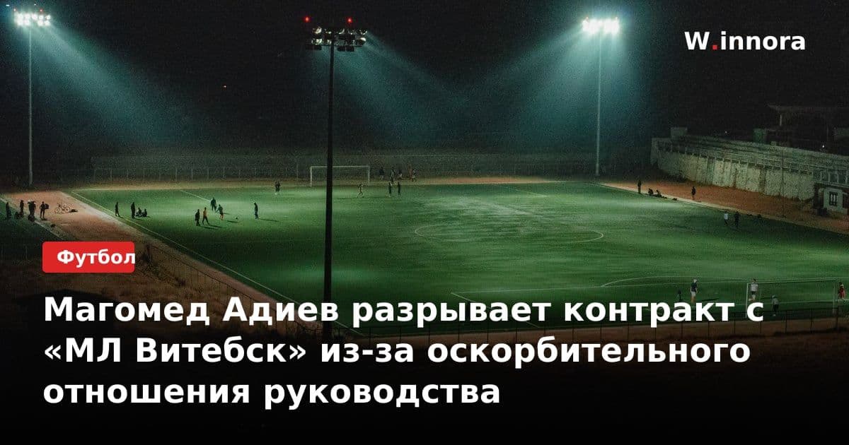 Магомед Адиев разрывает контракт с «МЛ Витебск» из-за оскорбительного отношения руководства