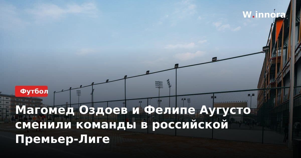 Магомед Оздоев и Фелипе Аугусто сменили команды в российской Премьер-Лиге