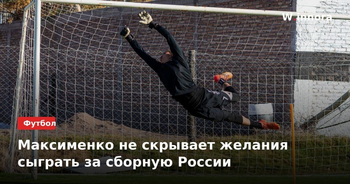 Максименко не скрывает желания сыграть за сборную России