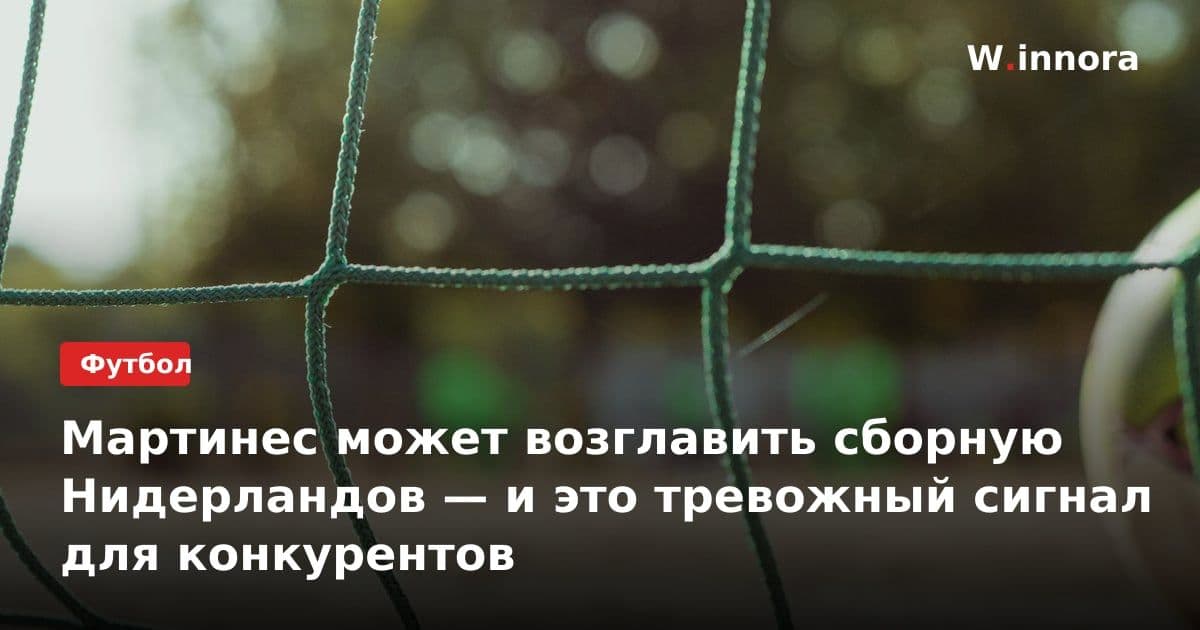 Мартинес может возглавить сборную Нидерландов — и это тревожный сигнал для конкурентов