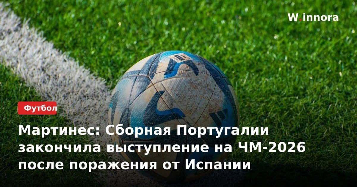 Мартинес: Сборная Португалии закончила выступление на ЧМ-2026 после поражения от Испании