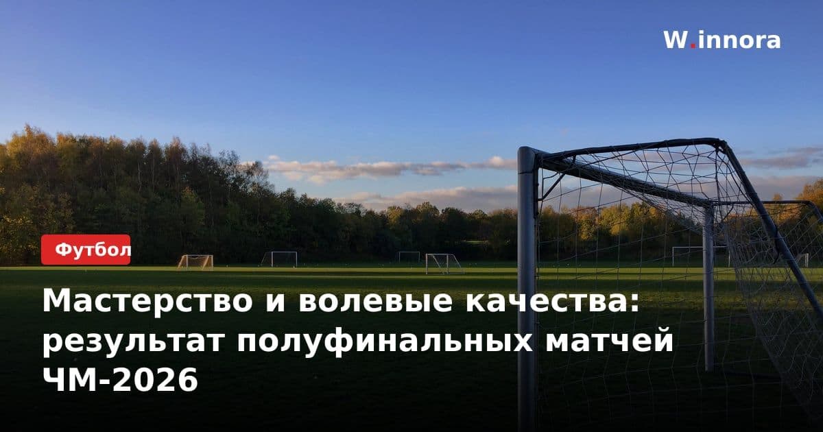 Мастерство и волевые качества: результат полуфинальных матчей ЧМ-2026
