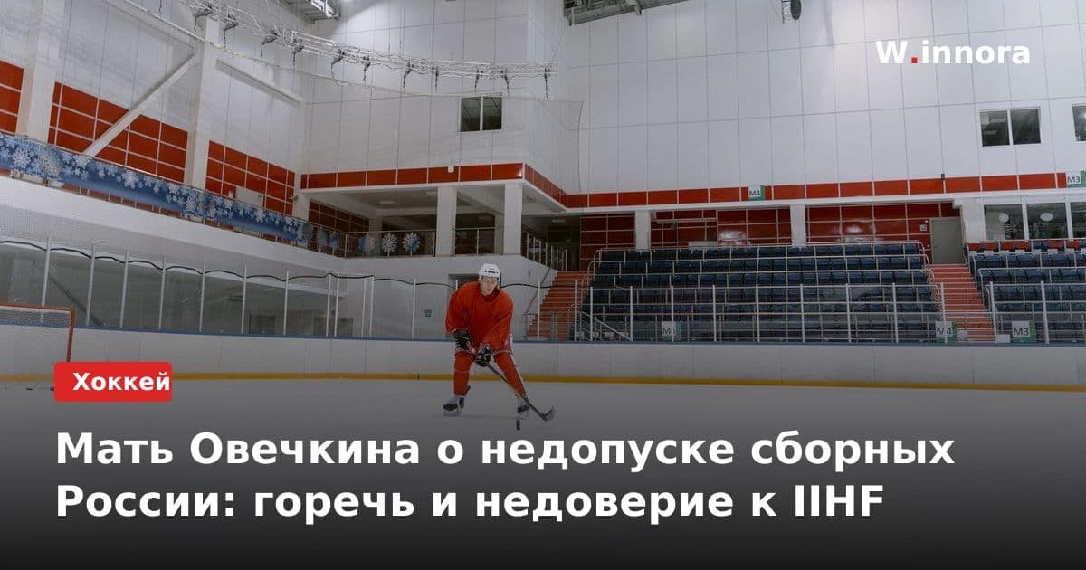 Мать Овечкина о недопуске сборных России: горечь и недоверие к IIHF