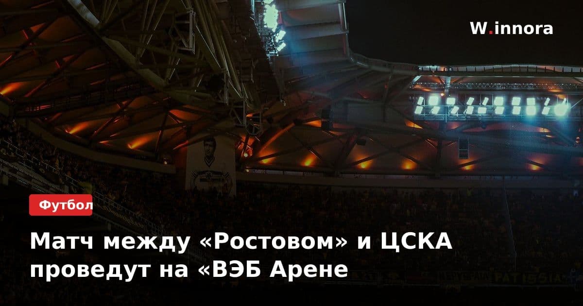 Матч между «Ростовом» и ЦСКА проведут на «ВЭБ Арене
