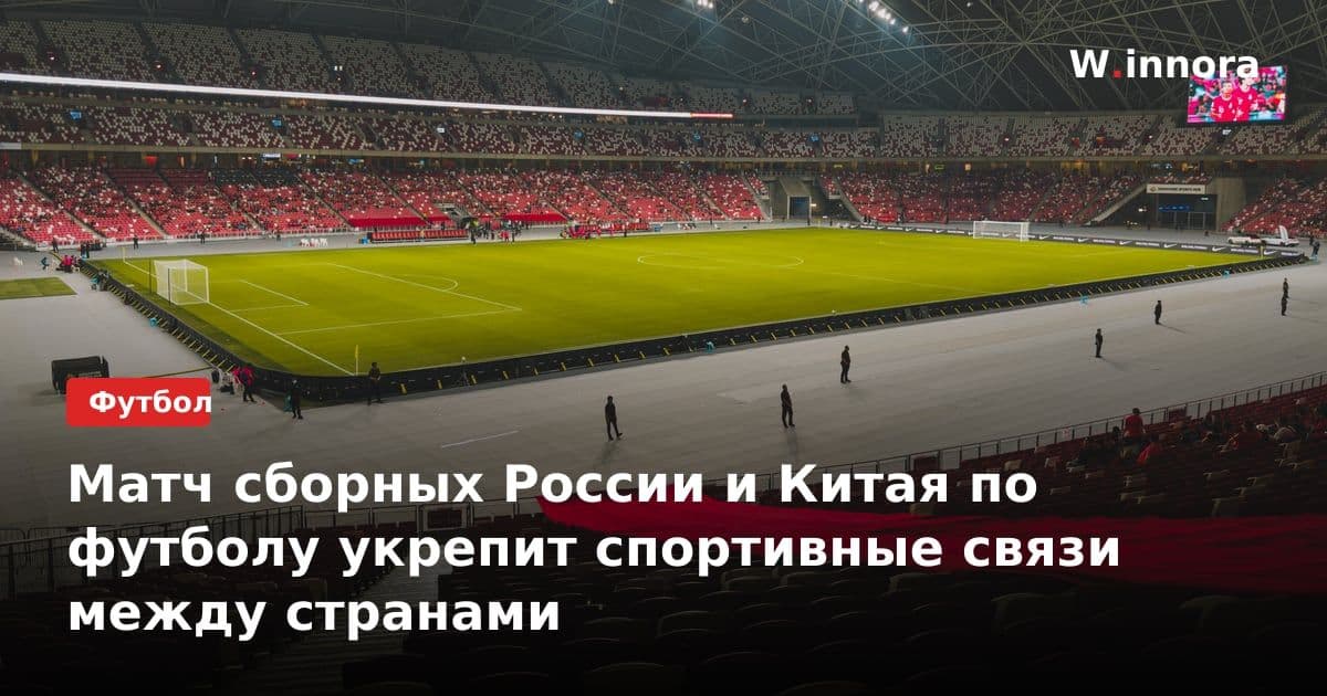 Матч сборных России и Китая по футболу укрепит спортивные связи между странами